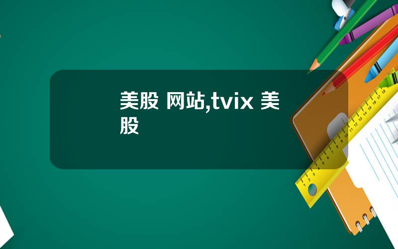 美股 网站,tvix 美股